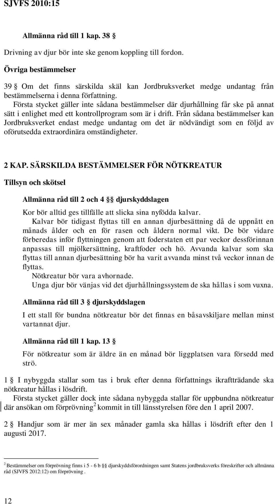 Första stycket gäller inte sådana bestämmelser där djurhållning får ske på annat sätt i enlighet med ett kontrollprogram som är i drift.