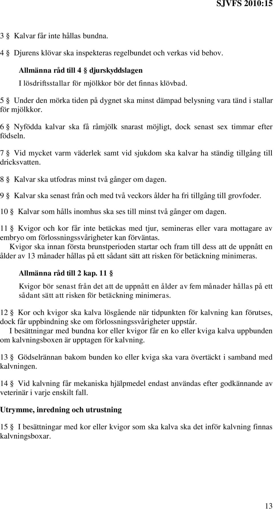 7 Vid mycket varm väderlek samt vid sjukdom ska kalvar ha ständig tillgång till dricksvatten. 8 Kalvar ska utfodras minst två gånger om dagen.