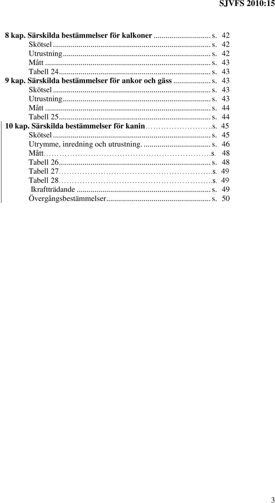 Särskilda bestämmelser för kanin..s. 45 Skötsel... s. 45 Utrymme, inredning och utrustning.... s. 46 Mått.s. 48 Tabell 26.