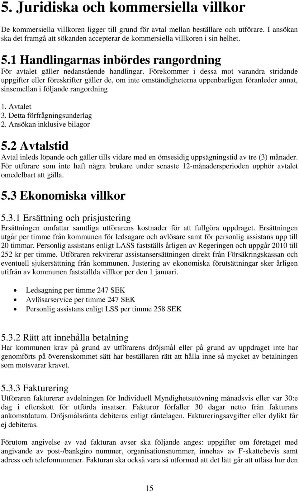 Förekommer i dessa mot varandra stridande uppgifter eller föreskrifter gäller de, om inte omständigheterna uppenbarligen föranleder annat, sinsemellan i följande rangordning 1. Avtalet 3.