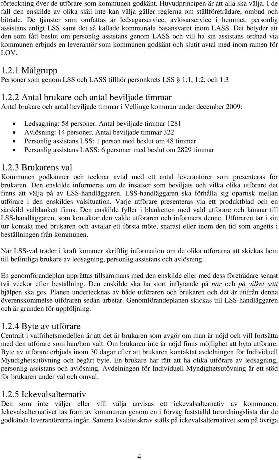 Det betyder att den som fått beslut om personlig assistans genom LASS och vill ha sin assistans ordnad via kommunen erbjuds en leverantör som kommunen godkänt och slutit avtal med inom ramen för LOV.