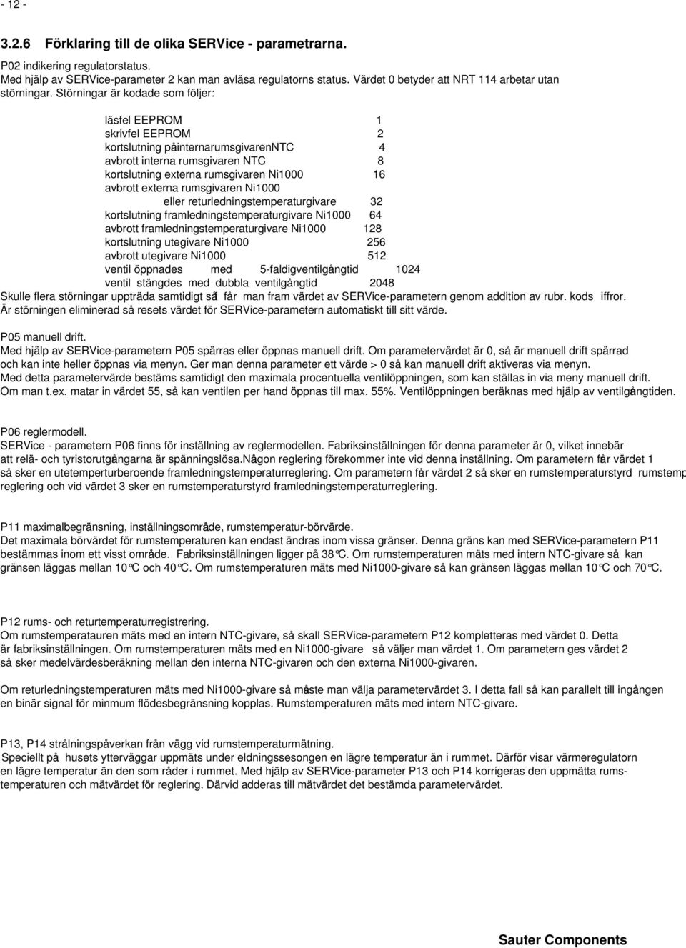 Störningar är kodade som följer: läsfel EEPROM 1 skrivfel EEPROM 2 kortslutning påninternarumsgivarenntc 4 avbrott interna rumsgivaren NTC 8 kortslutning externa rumsgivaren Ni1000 16 avbrott externa