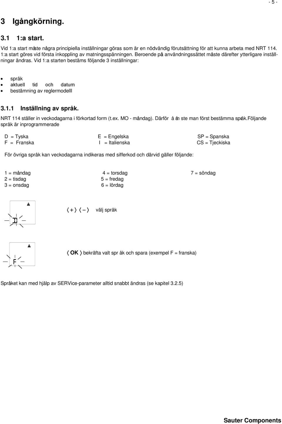 Vid 1:a starten bestäms följande 3 inställningar: språ k aktuell tid och datum bestämning av reglermodelll 3.1.1 Inställning av språ k. NRT 114 ställer in veckodagarna i förkortad form (t.ex.