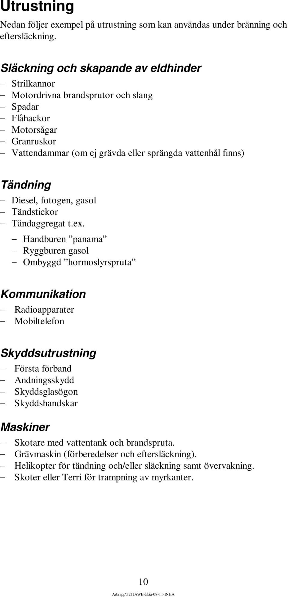 Tändning Diesel, fotogen, gasol Tändstickor Tändaggregat t.ex.