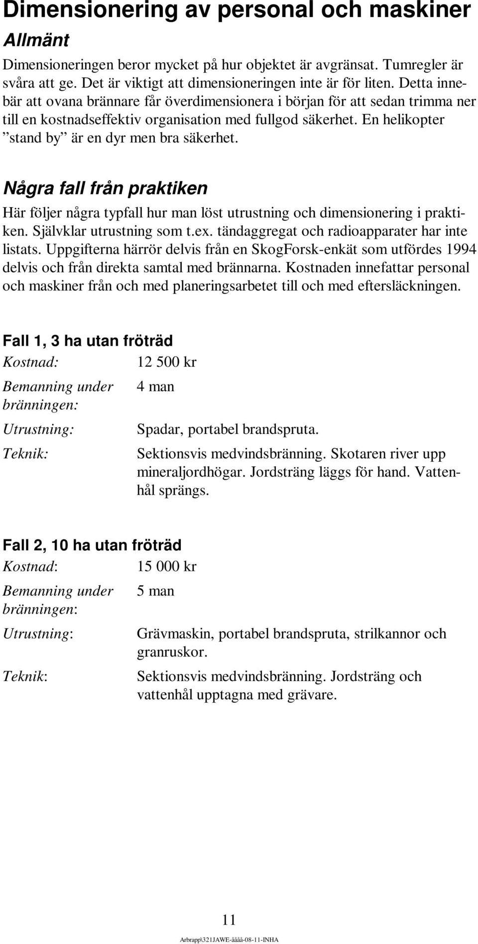 Några fall från praktiken Här följer några typfall hur man löst utrustning och dimensionering i praktiken. Självklar utrustning som t.ex. tändaggregat och radioapparater har inte listats.