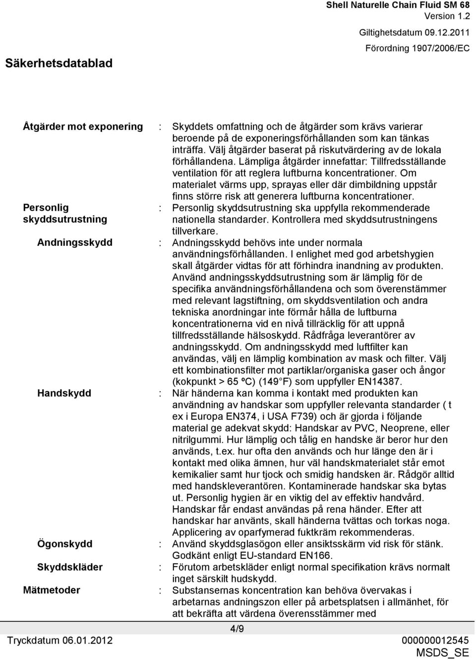 Om materialet värms upp, sprayas eller där dimbildning uppstår finns större risk att generera luftburna koncentrationer.