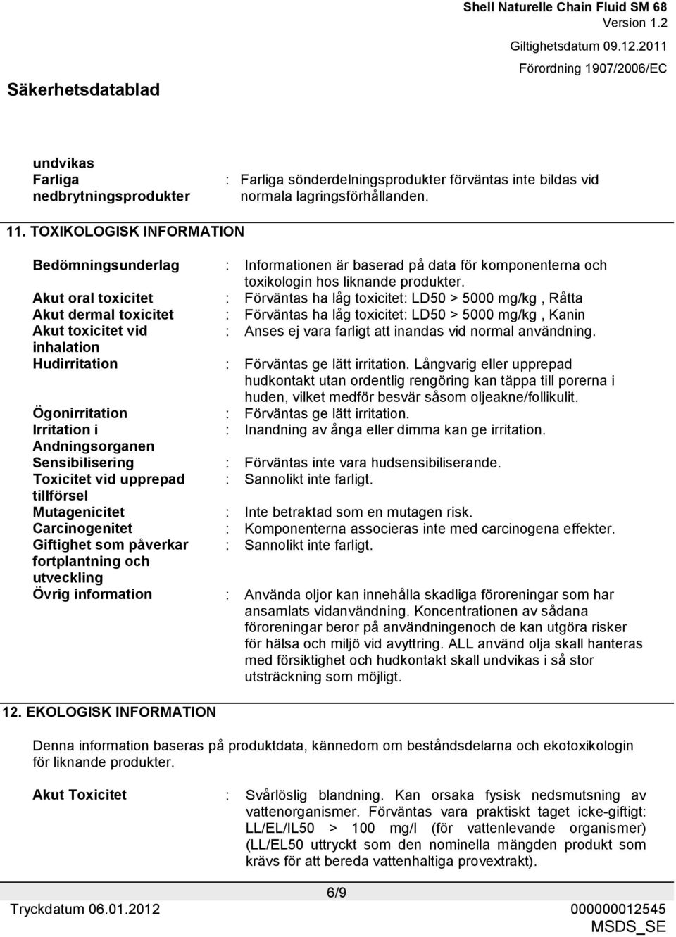 Akut oral toxicitet : Förväntas ha låg toxicitet: LD50 > 5000 mg/kg, Råtta Akut dermal toxicitet : Förväntas ha låg toxicitet: LD50 > 5000 mg/kg, Kanin Akut toxicitet vid : Anses ej vara farligt att