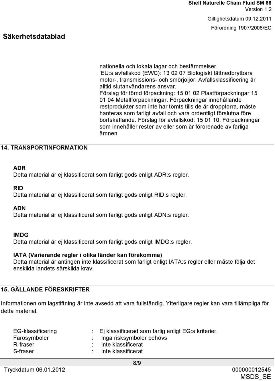 Förpackningar innehållande restprodukter som inte har tömts tills de är dropptorra, måste hanteras som farligt avfall och vara ordentligt förslutna före bortskaffande.