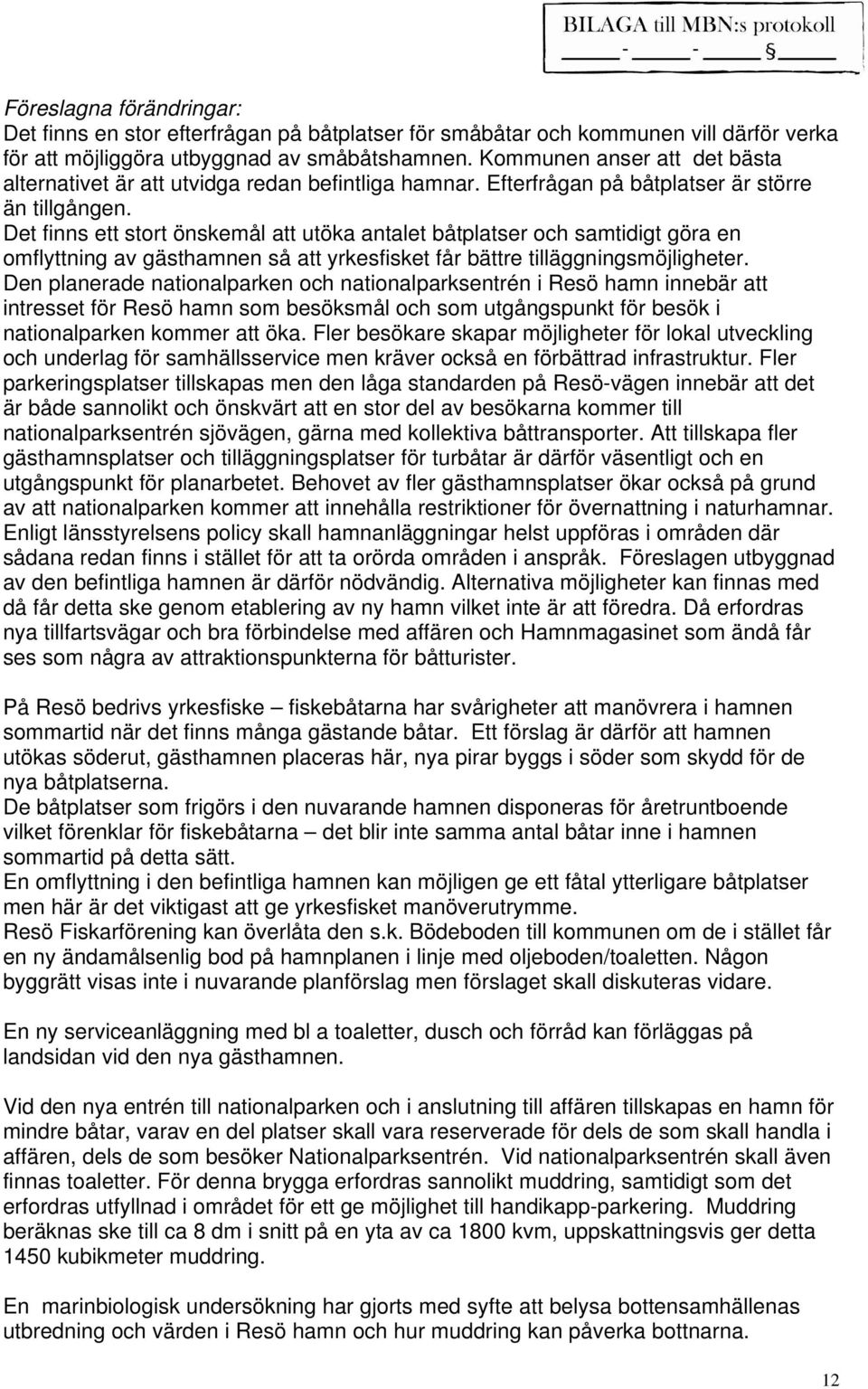 Det finns ett stort önskemål att utöka antalet båtplatser och samtidigt göra en omflyttning av gästhamnen så att yrkesfisket får bättre tilläggningsmöjligheter.