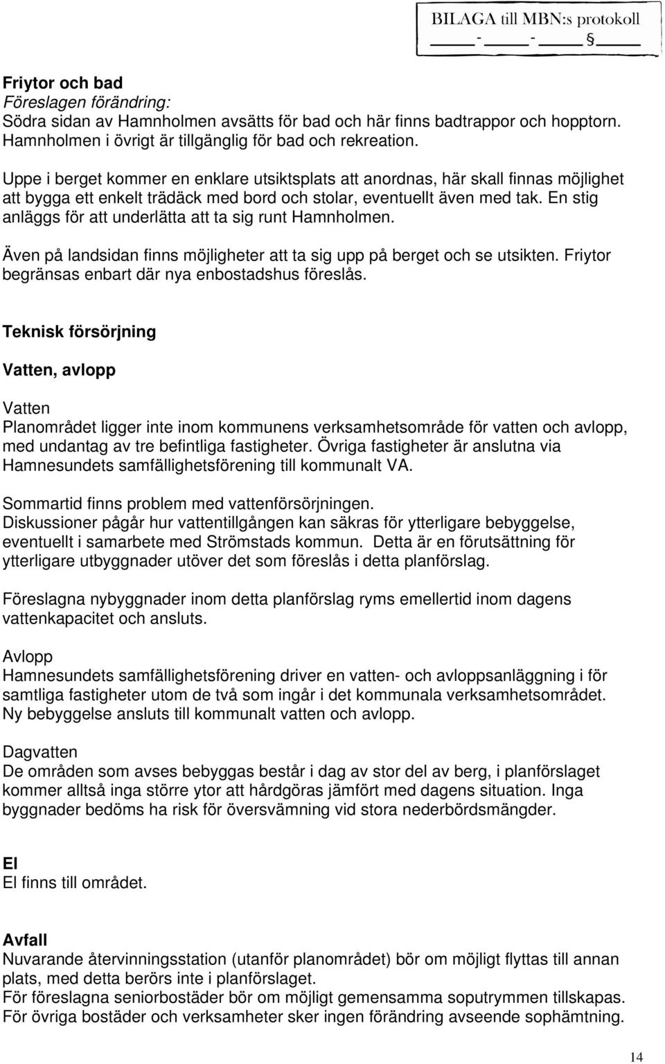 En stig anläggs för att underlätta att ta sig runt Hamnholmen. Även på landsidan finns möjligheter att ta sig upp på berget och se utsikten. Friytor begränsas enbart där nya enbostadshus föreslås.