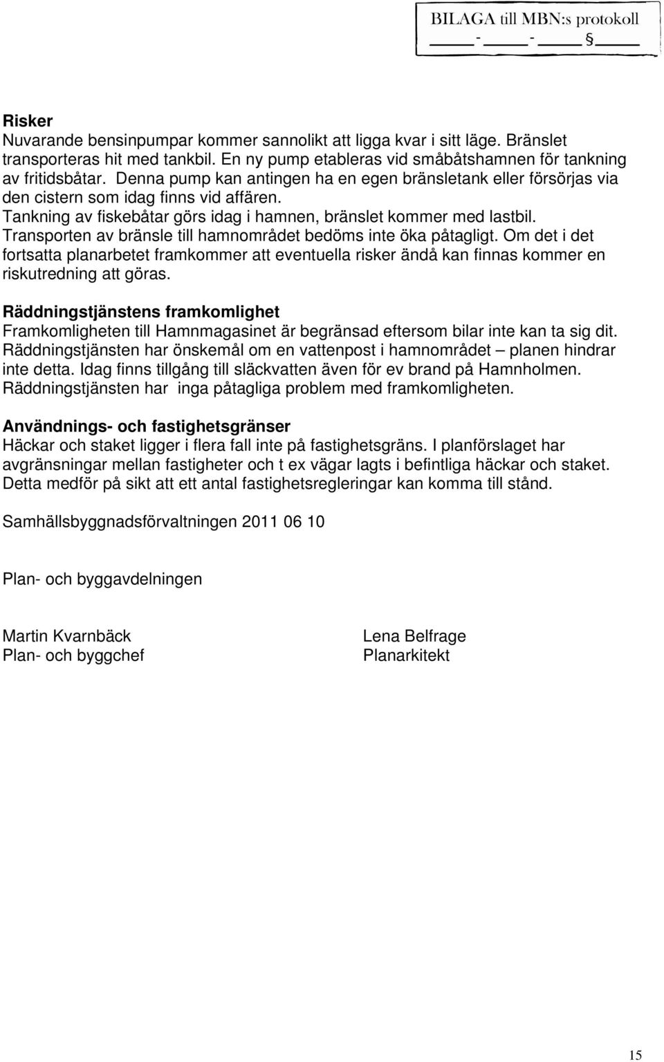 Transporten av bränsle till hamnområdet bedöms inte öka påtagligt. Om det i det fortsatta planarbetet framkommer att eventuella risker ändå kan finnas kommer en riskutredning att göras.