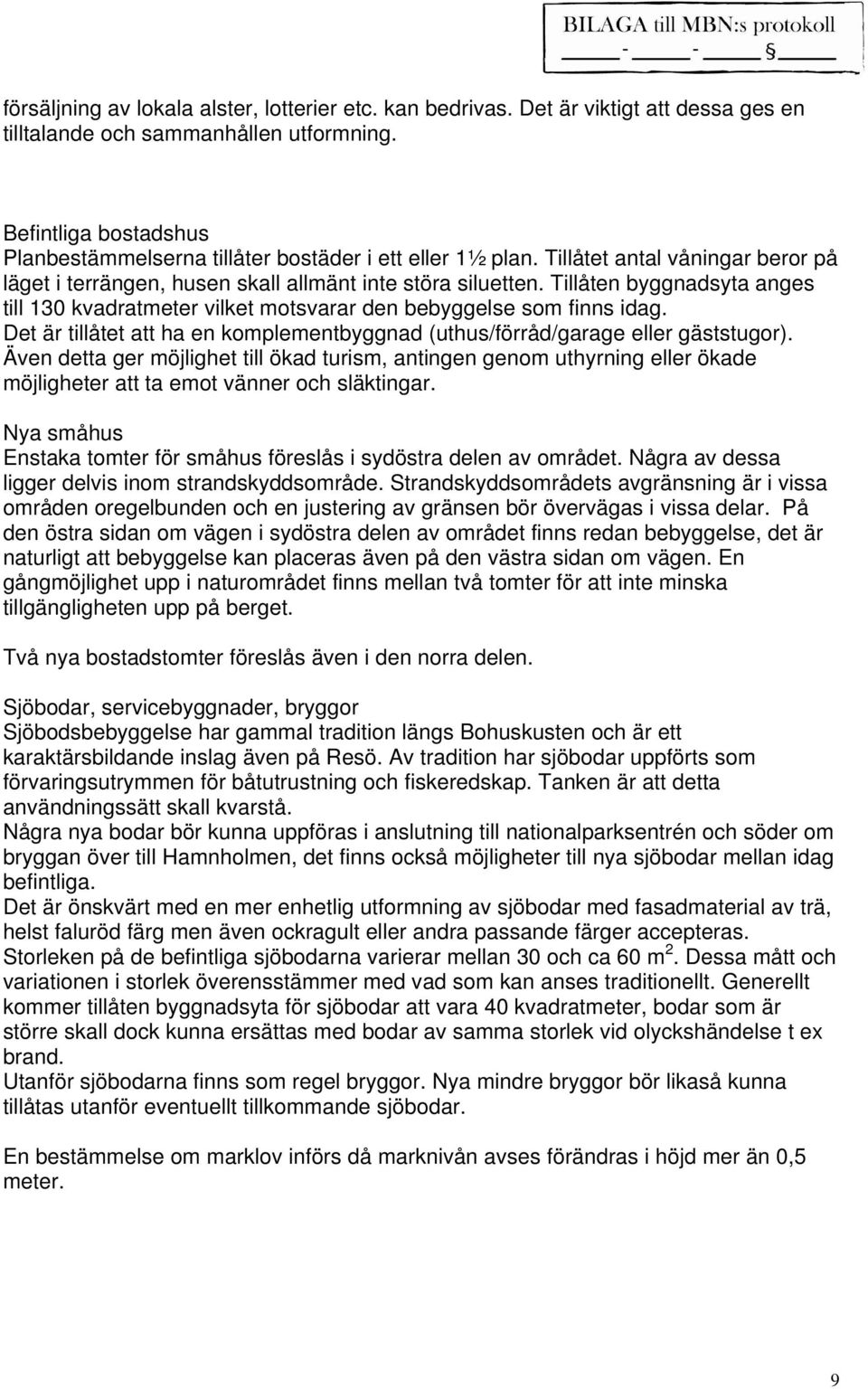 Tillåten byggnadsyta anges till 130 kvadratmeter vilket motsvarar den bebyggelse som finns idag. Det är tillåtet att ha en komplementbyggnad (uthus/förråd/garage eller gäststugor).