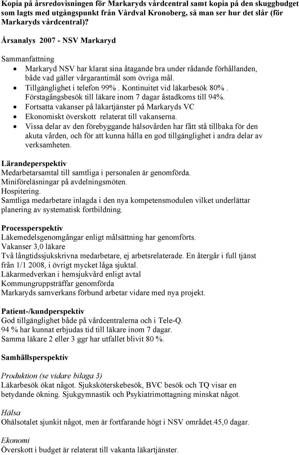 Kontinuitet vid läkarbesök 80%. Förstagångsbesök till läkare inom 7 dagar åstadkoms till 94%. Fortsatta vakanser på läkartjänster på Markaryds VC Ekonomiskt överskott relaterat till vakanserna.