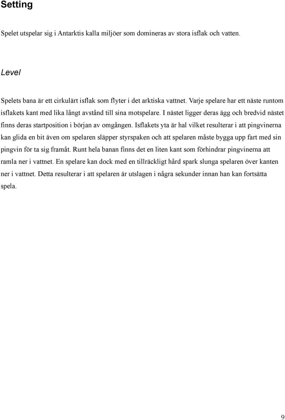 Isflakets yta är hal vilket resulterar i att pingvinerna kan glida en bit även om spelaren släpper styrspaken och att spelaren måste bygga upp fart med sin pingvin för ta sig framåt.