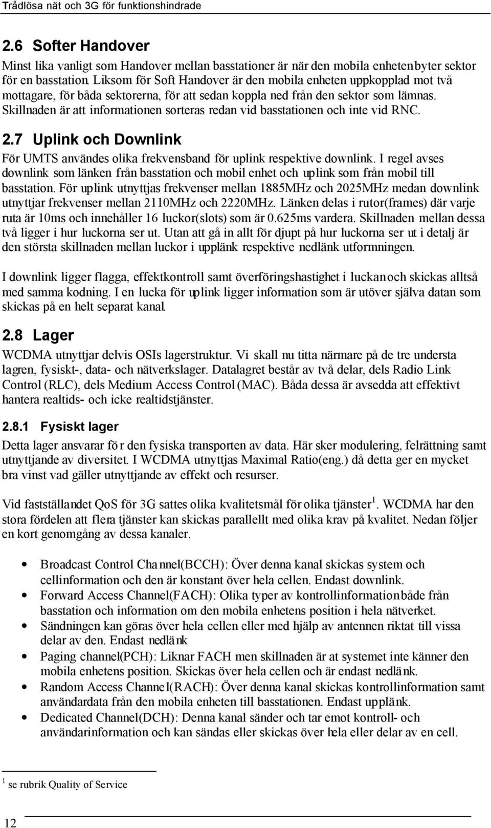 Skillnaden är att informationen sorteras redan vid basstationen och inte vid RNC. 2.7 Uplink och Downlink För UMTS användes olika frekvensband för uplink respektive downlink.