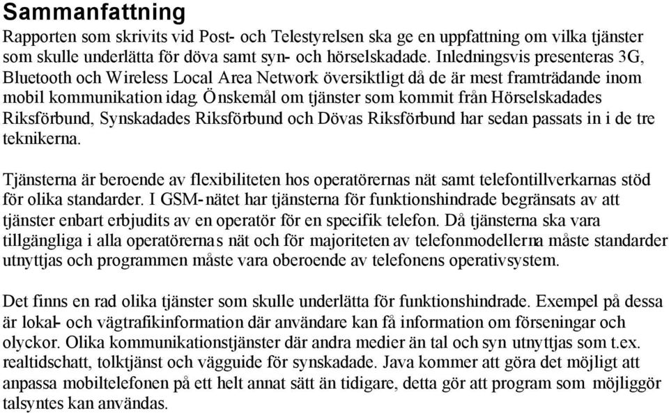 Önskemål om tjänster som kommit från Hörselskadades Riksförbund, Synskadades Riksförbund och Dövas Riksförbund har sedan passats in i de tre teknikerna.