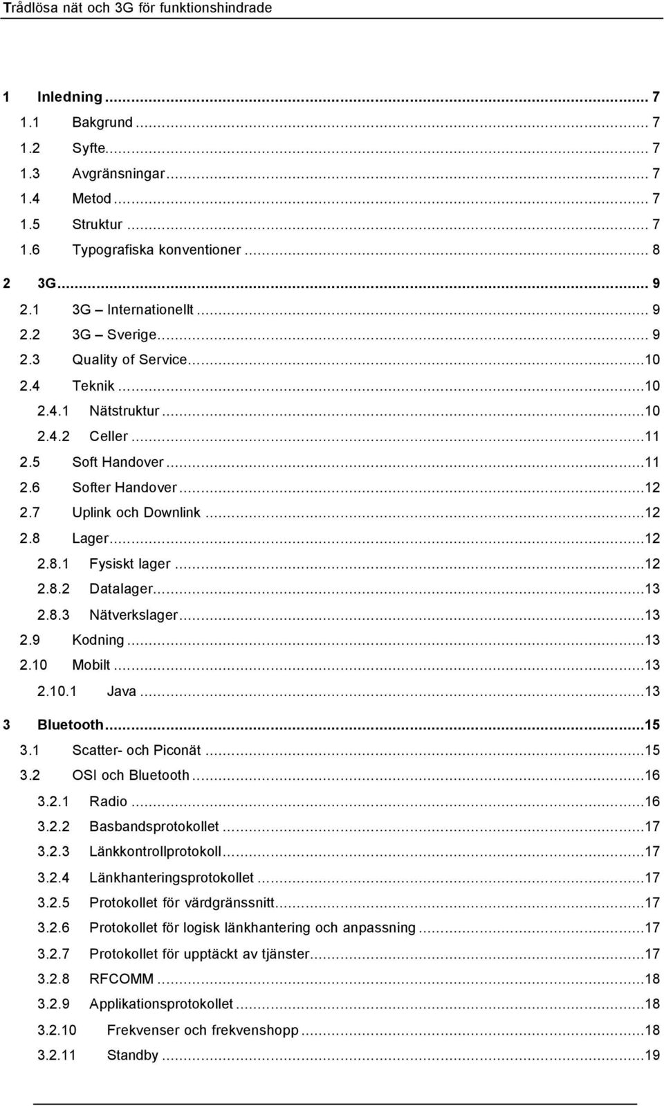 8.3 Nätverkslager...13 2.9 Kodning...13 2.10 Mobilt...13 2.10.1 Java...13 3 Bluetooth...15 3.1 Scatter- och Piconät...15 3.2 OSI och Bluetooth...16 3.2.1 Radio...16 3.2.2 Basbandsprotokollet...17 3.2.3 Länkkontrollprotokoll.