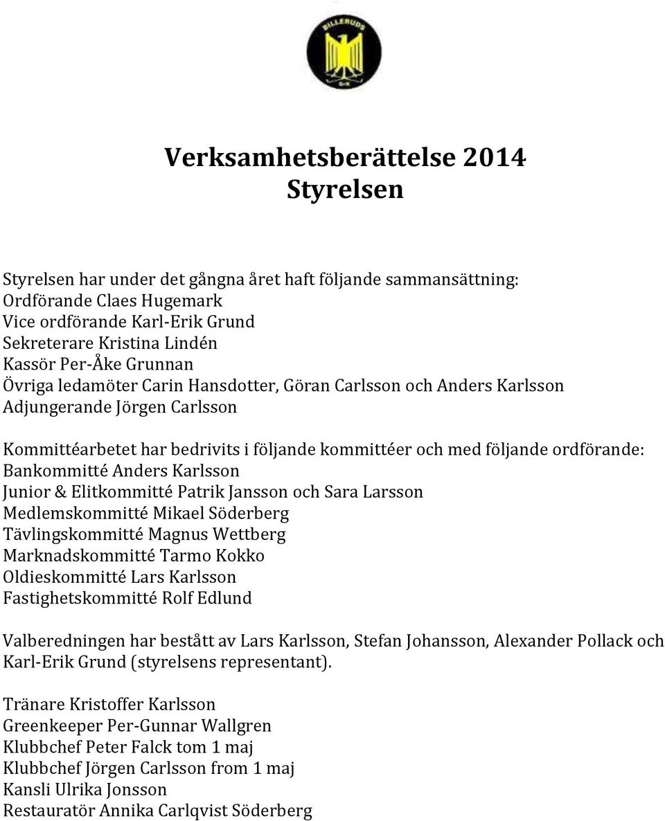 Karlsson Junior & Elitkommitté Patrik Jansson och Sara Larsson Medlemskommitté Mikael Söderberg Tävlingskommitté Magnus Wettberg Marknadskommitté Tarmo Kokko Oldieskommitté Lars Karlsson