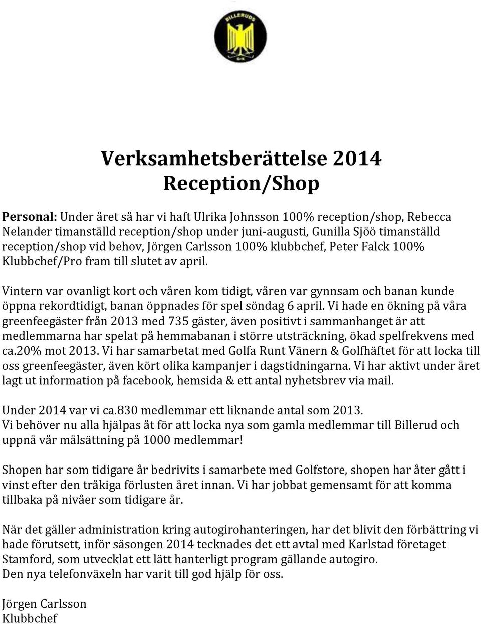 Vintern var ovanligt kort och våren kom tidigt, våren var gynnsam och banan kunde öppna rekordtidigt, banan öppnades för spel söndag 6 april.