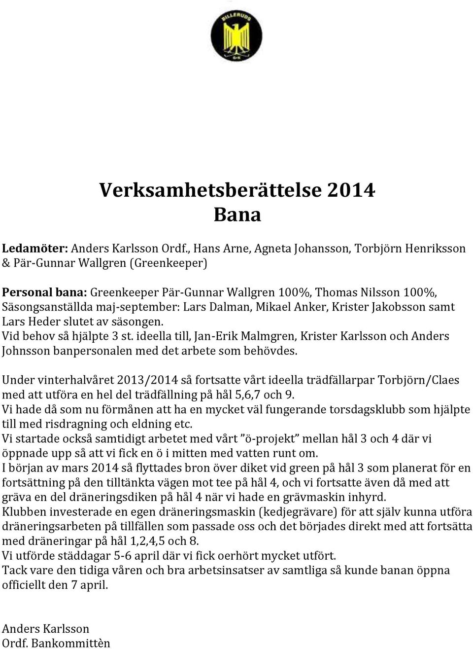 Dalman, Mikael Anker, Krister Jakobsson samt Lars Heder slutet av säsongen. Vid behov så hjälpte 3 st.