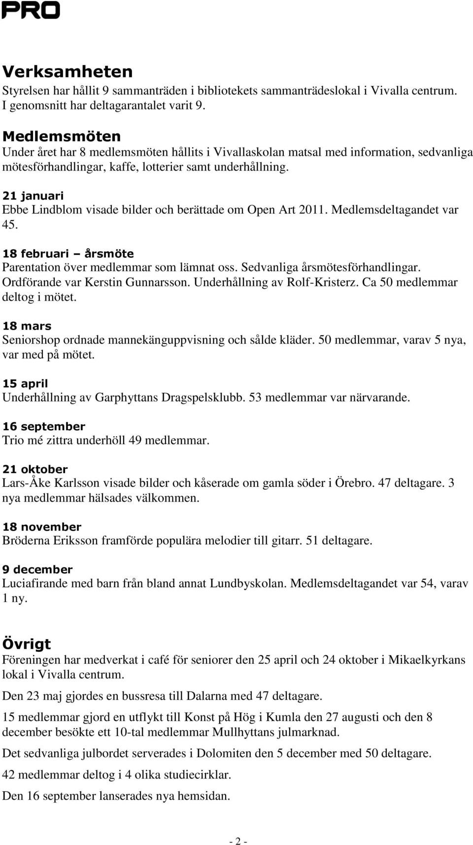 21 januari Ebbe Lindblom visade bilder och berättade om Open Art 2011. Medlemsdeltagandet var 45. 18 februari årsmöte Parentation över medlemmar som lämnat oss. Sedvanliga årsmötesförhandlingar.