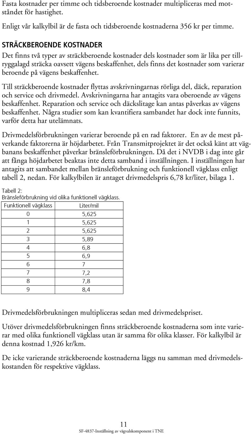 beroende på vägens beskaffenhet. Till sträckberoende kostnader flyttas avskrivningarnas rörliga del, däck, reparation och service och drivmedel.