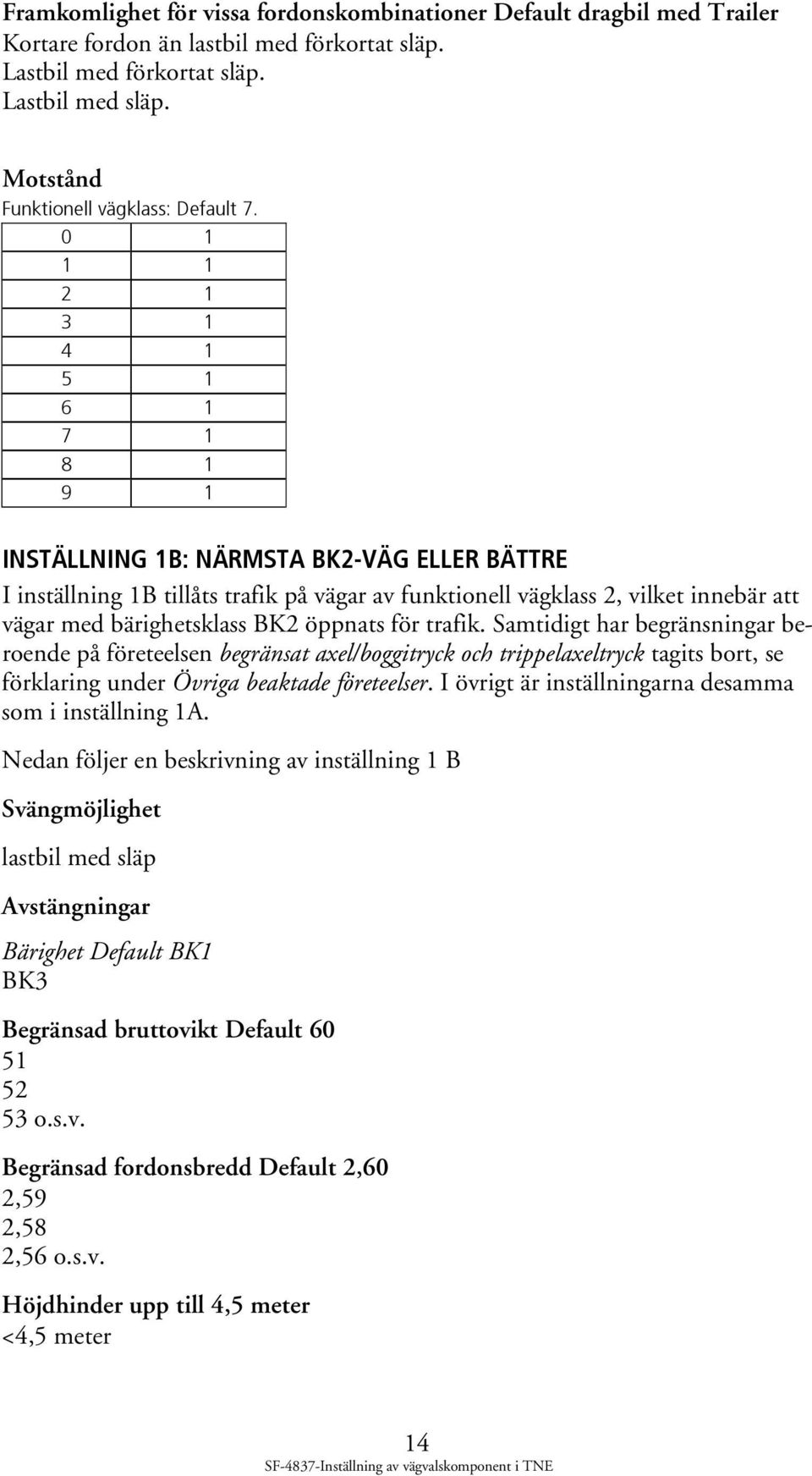 0 1 1 1 2 1 3 1 4 1 5 1 6 1 7 1 8 1 9 1 INSTÄLLNING 1B: NÄRMSTA BK2-VÄG ELLER BÄTTRE I inställning 1B tillåts trafik på vägar av funktionell vägklass 2, vilket innebär att vägar med bärighetsklass