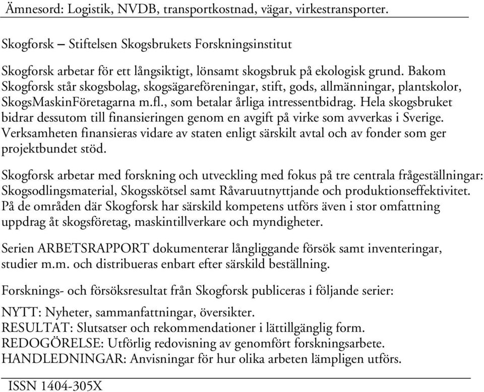 Hela skogsbruket bidrar dessutom till finansieringen genom en avgift på virke som avverkas i Sverige.