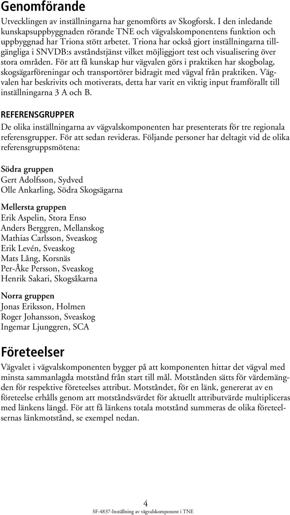 För att få kunskap hur vägvalen görs i praktiken har skogbolag, skogsägarföreningar och transportörer bidragit med vägval från praktiken.