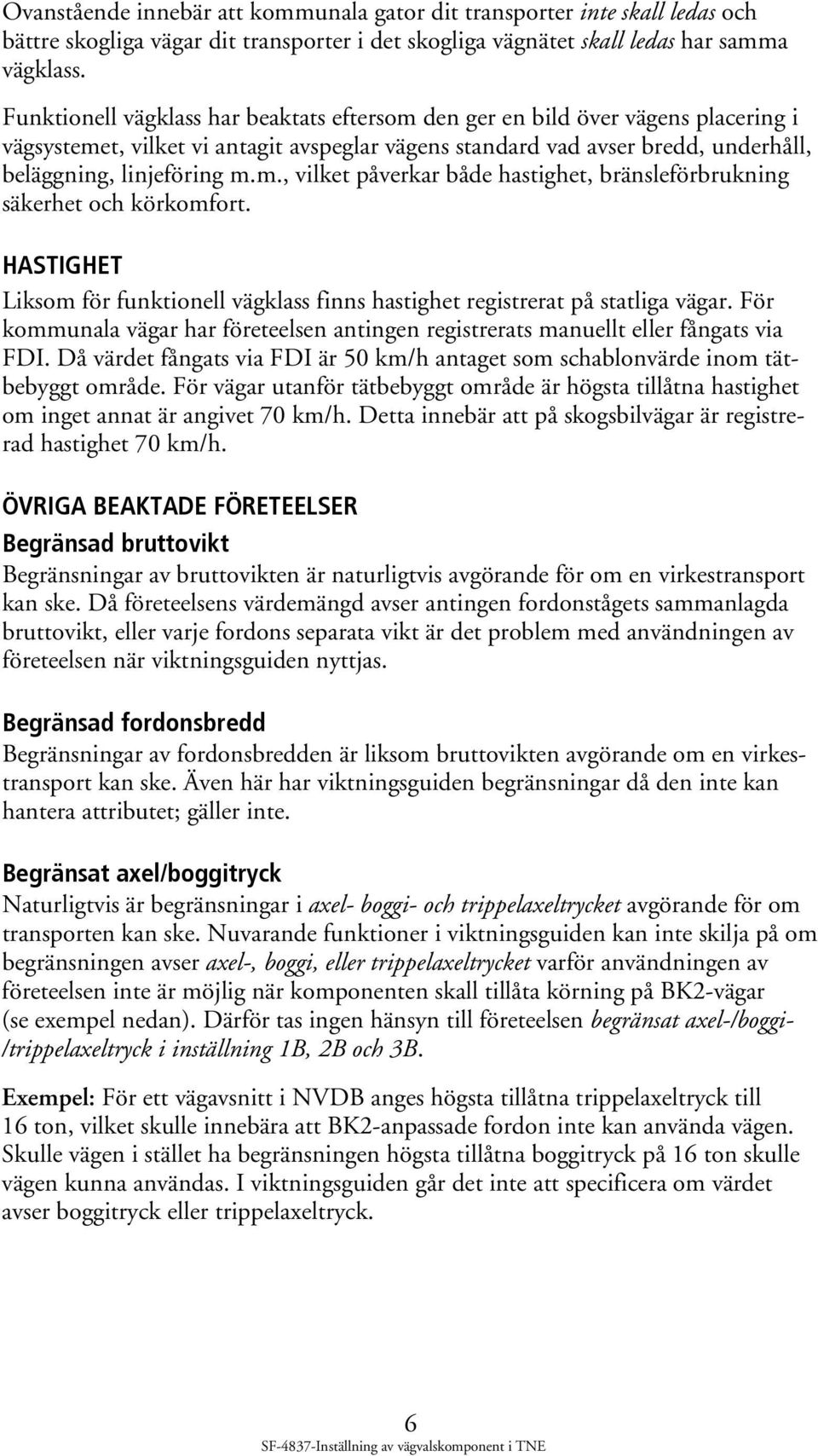 HASTIGHET Liksom för funktionell vägklass finns hastighet registrerat på statliga vägar. För kommunala vägar har företeelsen antingen registrerats manuellt eller fångats via FDI.