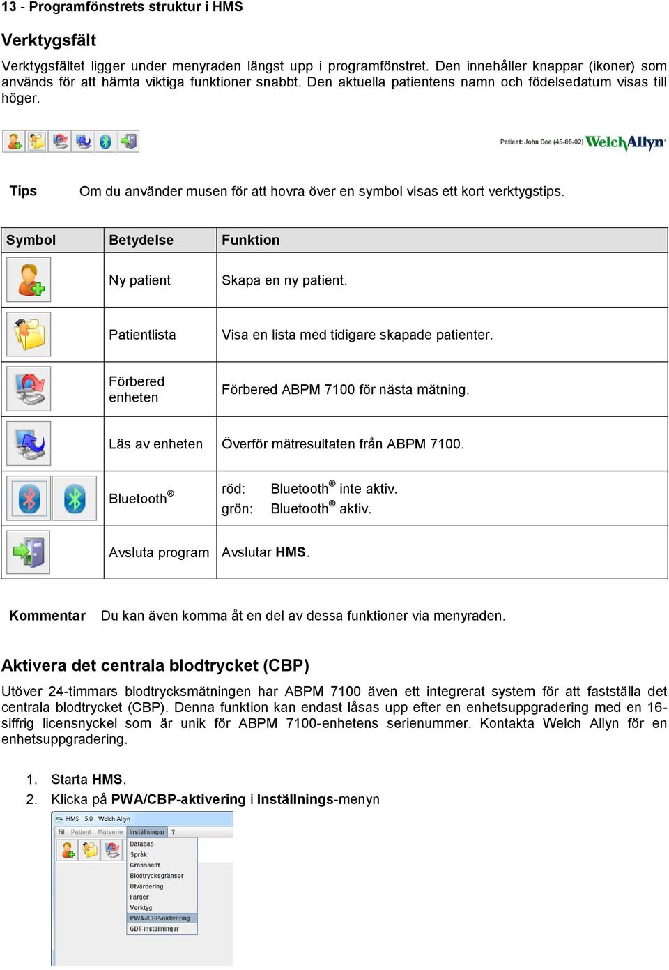 Tips Om du använder musen för att hovra över en symbol visas ett kort verktygstips. Symbol Betydelse Funktion Ny patient Skapa en ny patient. Patientlista Visa en lista med tidigare skapade patienter.