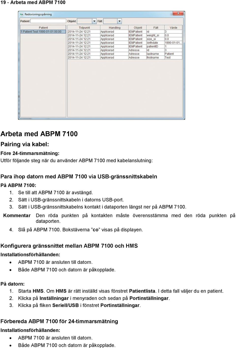 Sätt i USB-gränssnittskabelns kontakt i dataporten längst ner på ABPM 7100. Kommentar Den röda punkten på kontakten måste överensstämma med den röda punkten på dataporten. 4. Slå på ABPM 7100.