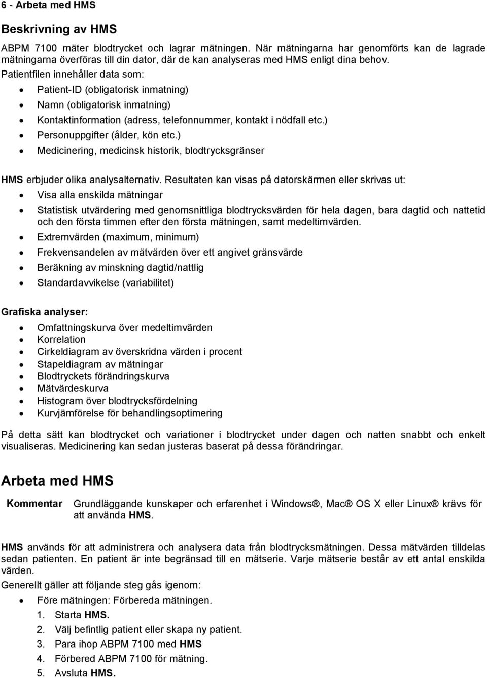 Patientfilen innehåller data som: Patient-ID (obligatorisk inmatning) Namn (obligatorisk inmatning) Kontaktinformation (adress, telefonnummer, kontakt i nödfall etc.) Personuppgifter (ålder, kön etc.