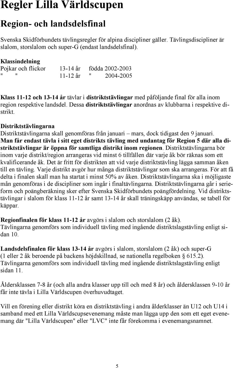 Dessa distriktstävlingar anordnas av klubbarna i respektive distrikt. Distriktstävlingarna Distriktstävlingarna skall genomföras från januari mars, dock tidigast den 9 januari.