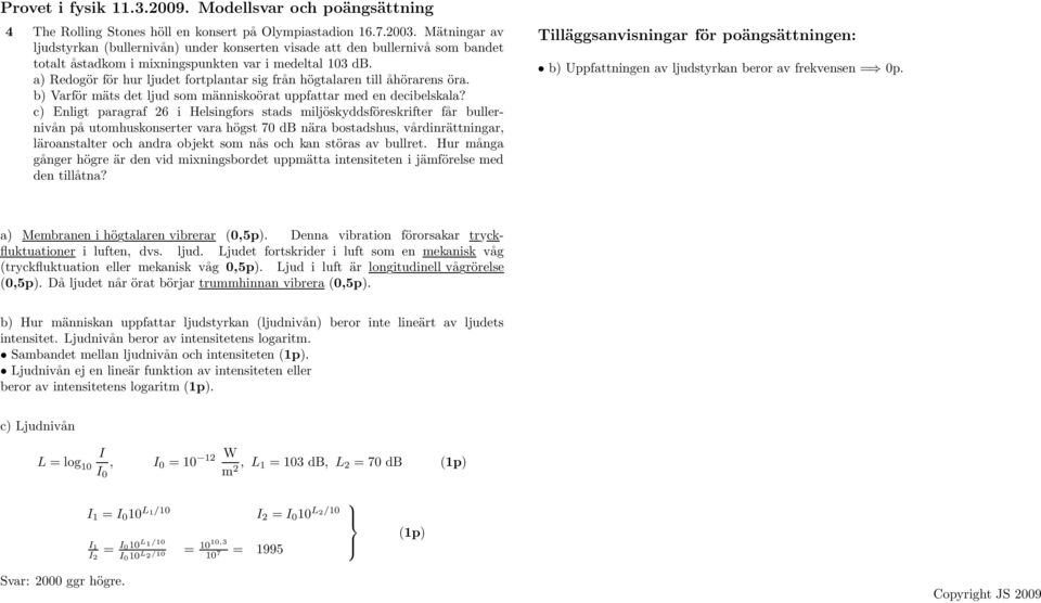 a) Redogör för hur ljudet fortplantar sig från högtalaren till åhörarens öra. b) Varför mäts det ljud som människoörat uppfattar med en decibelskala?