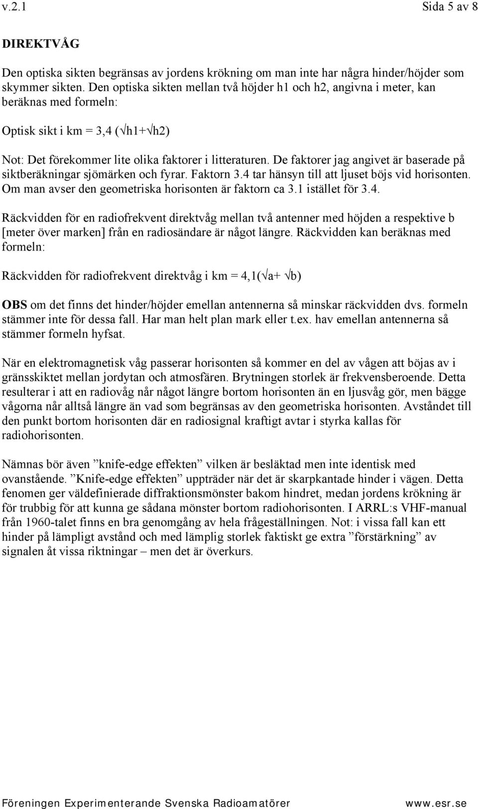 De faktorer jag angivet är baserade på siktberäkningar sjömärken och fyrar. Faktorn 3.4 tar hänsyn till att ljuset böjs vid horisonten. Om man avser den geometriska horisonten är faktorn ca 3.