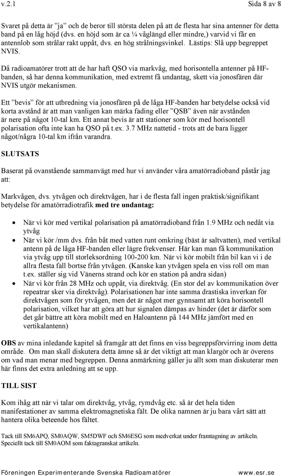 Då radioamatörer trott att de har haft QSO via markvåg, med horisontella antenner på HFbanden, så har denna kommunikation, med extremt få undantag, skett via jonosfären där NVIS utgör mekanismen.