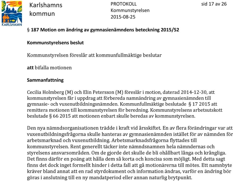 Kommunfullmäktige beslutade 17 2015 att remittera motionen till styrelsen för beredning. s arbetsutskott beslutade 66 2015 att motionen enbart skulle beredas av styrelsen.