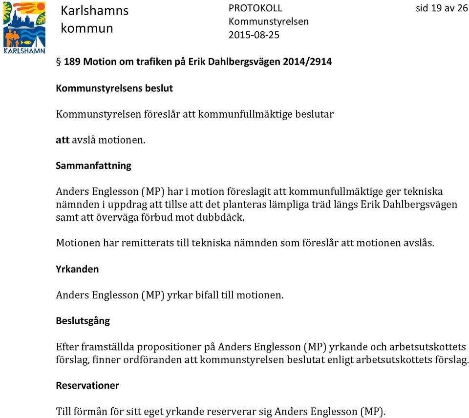 förbud mot dubbdäck. Motionen har remitterats till tekniska nämnden som föreslår att motionen avslås. Yrkanden Anders Englesson (MP) yrkar bifall till motionen.