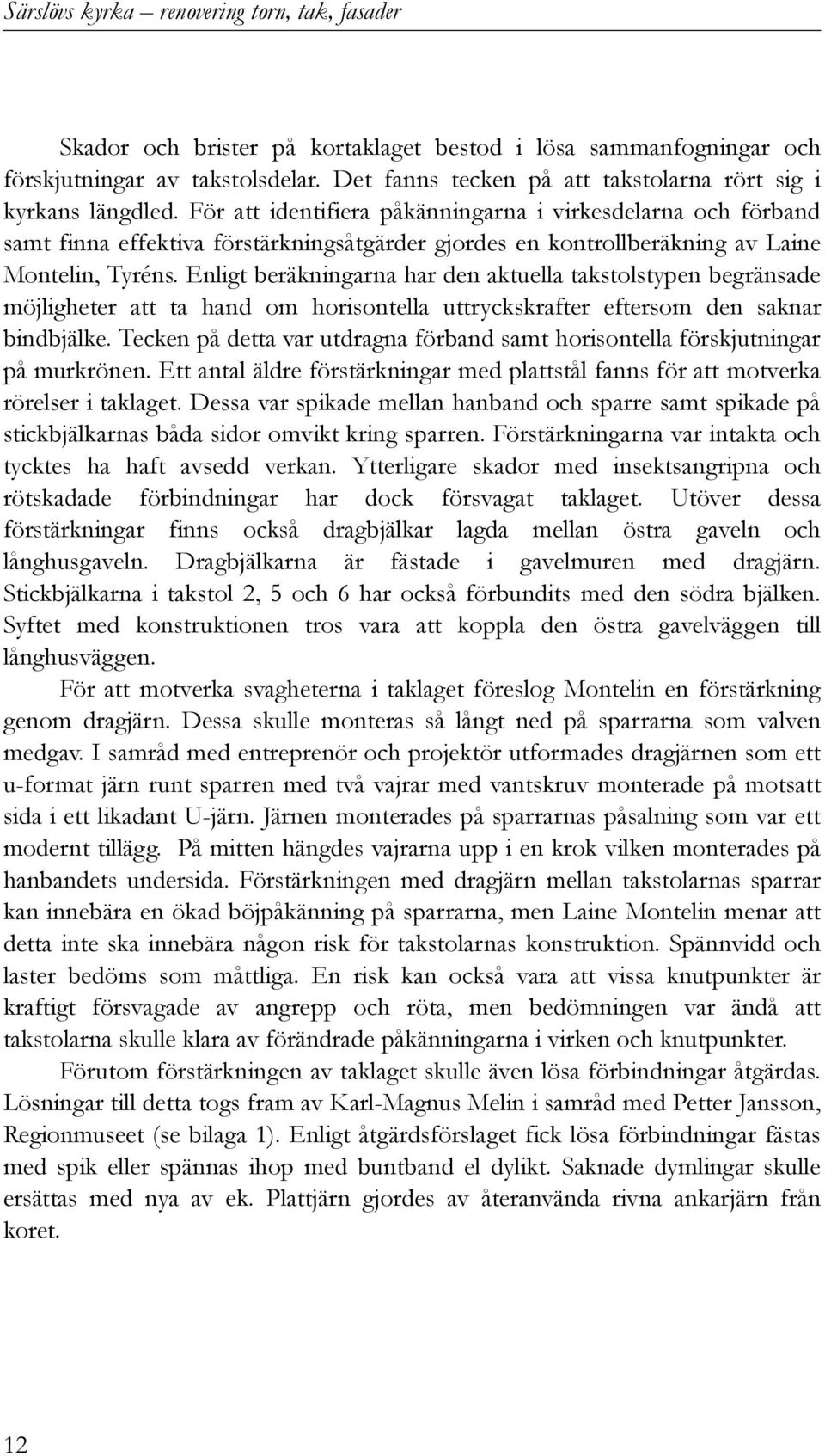 För att identifiera påkänningarna i virkesdelarna och förband samt finna effektiva förstärkningsåtgärder gjordes en kontrollberäkning av Laine Montelin, Tyréns.