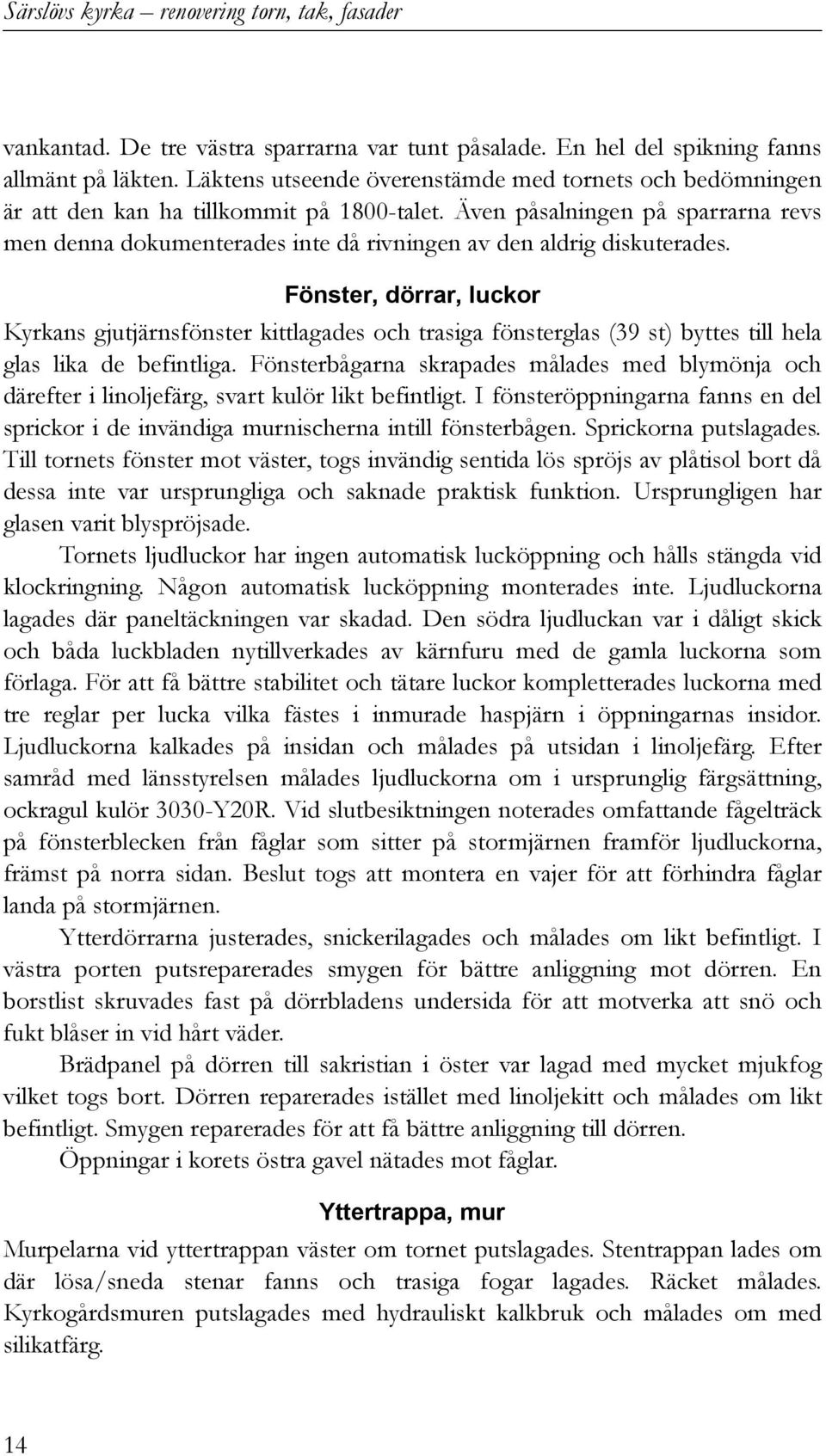 Även påsalningen på sparrarna revs men denna dokumenterades inte då rivningen av den aldrig diskuterades.