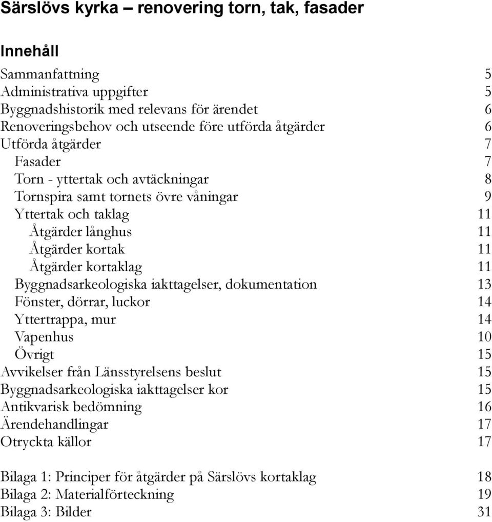 kortaklag 11 Byggnadsarkeologiska iakttagelser, dokumentation 13 Fönster, dörrar, luckor 14 Yttertrappa, mur 14 Vapenhus 10 Övrigt 15 Avvikelser från Länsstyrelsens beslut 15