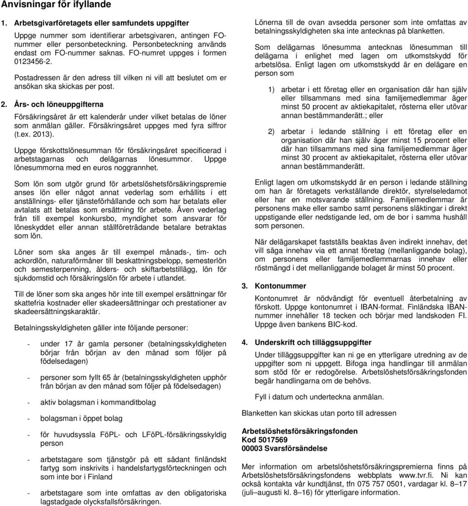 Års- och löneuppgifterna Försäkringsåret är ett kalenderår under vilket betalas de löner som anmälan gäller. Försäkringsåret uppges med fyra siffror (t.ex. 2013).