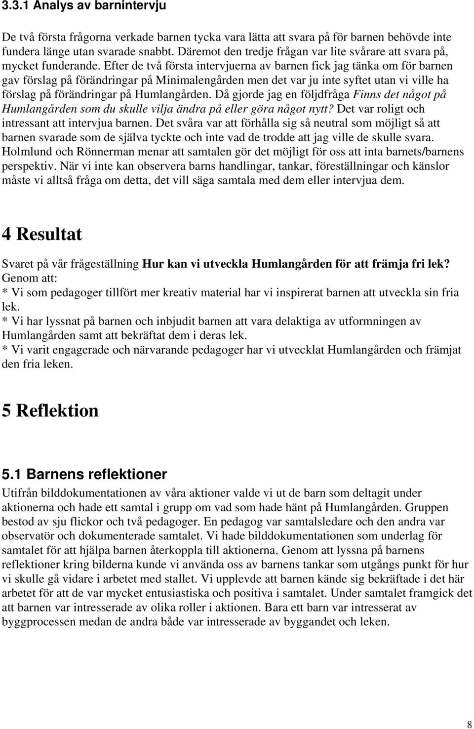 Efter de två första intervjuerna av barnen fick jag tänka om för barnen gav förslag på förändringar på Minimalengården men det var ju inte syftet utan vi ville ha förslag på förändringar på