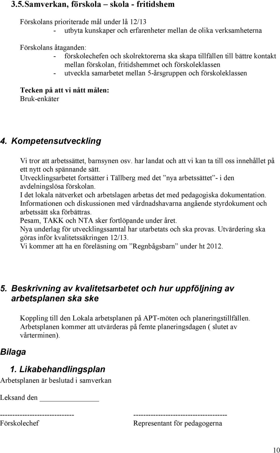 Bruk-enkäter 4. Kompetensutveckling Vi tror att arbetssättet, barnsynen osv. har landat och att vi kan ta till oss innehållet på ett nytt och spännande sätt.