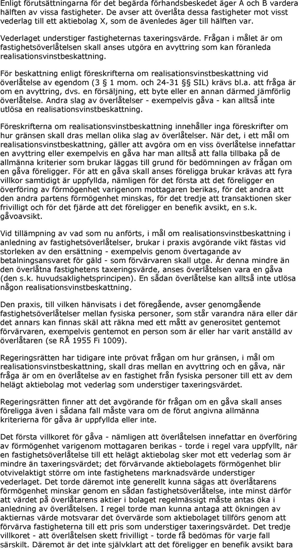 Frågan i målet är om fastighetsöverlåtelsen skall anses utgöra en avyttring som kan föranleda realisationsvinstbeskattning.