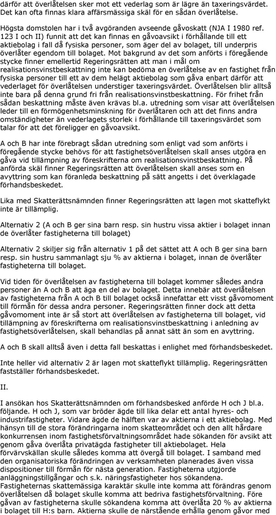 123 I och II) funnit att det kan finnas en gåvoavsikt i förhållande till ett aktiebolag i fall då fysiska personer, som äger del av bolaget, till underpris överlåter egendom till bolaget.