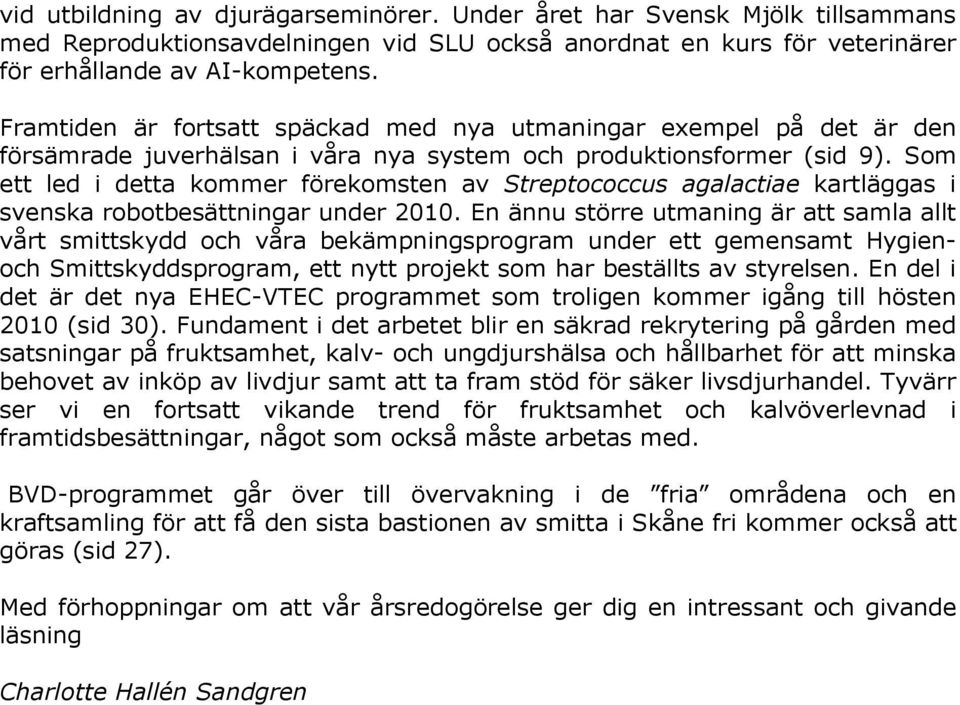 Som ett led i detta kommer förekomsten av Streptococcus agalactiae kartläggas i svenska robotbesättningar under 2010.