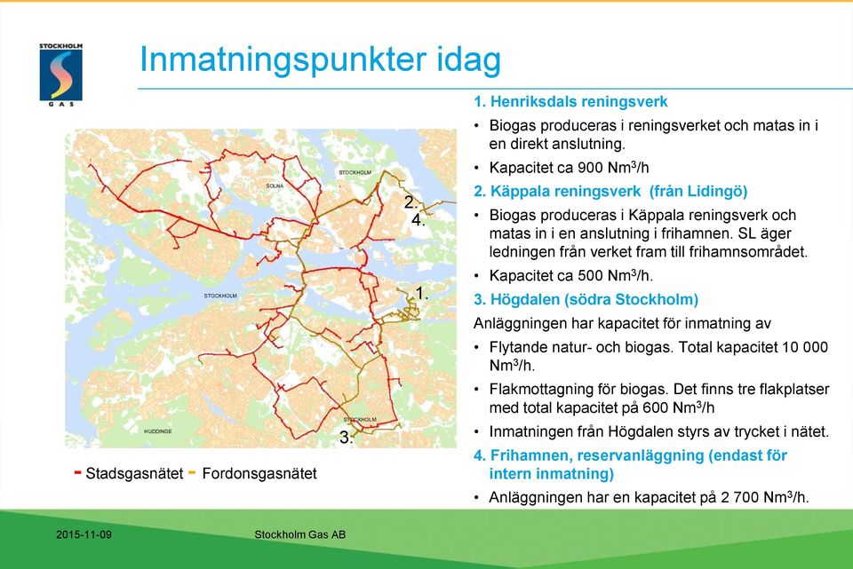 Kapacitet ca 500 Nm 3 /h. 3. Högdalen (södra Stockholm) Anläggningen har kapacitet för inmatning av Flytande natur- och biogas. Total kapacitet 10 000 Nm 3 /h. Flakmottagning för biogas.