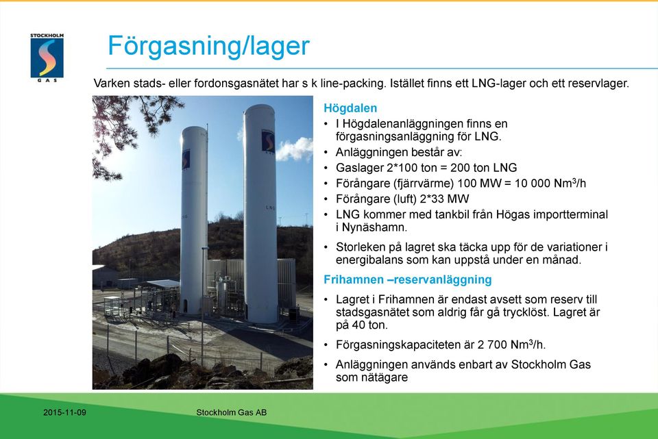 Anläggningen består av: Gaslager 2*100 ton = 200 ton LNG Förångare (fjärrvärme) 100 MW = 10 000 Nm 3 /h Förångare (luft) 2*33 MW LNG kommer med tankbil från Högas importterminal i